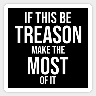 If this be treason make the most of it Magnet